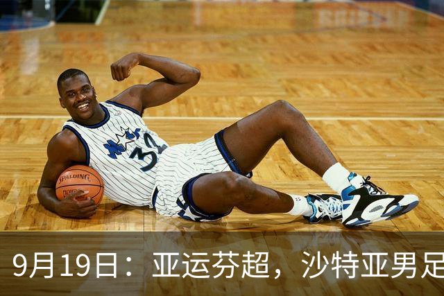 9月19日：亚运芬超，沙特亚男足迎战卡塔尔亚男足赫尔火花迎战赫尔辛基
